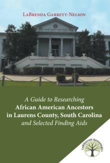 A Guide to Researching African American Ancestors in Laurens County, South Carolina and Selected Finding Aids