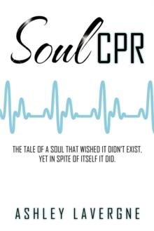 Soul Cpr : The Tale of a Soul That Wished It Didn'T Exist, yet in Spite of Itself It Did.