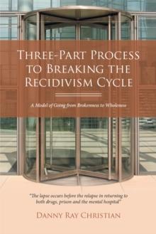 Three-Part Process to Breaking the Recidivism Cycle : A Model of Going from Brokenness to Wholeness