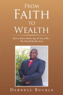 From Faith to Wealth : How to Retire Before Age 40 Years Old-The Darnell Buckle Story