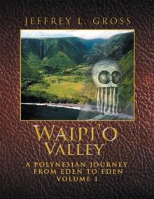 Waipi'O Valley : A Polynesian Journey from Eden to Eden Volume 1