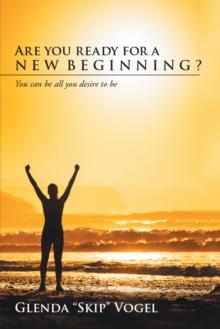 Are You Ready for a New Beginning? : You Can Be All You Desire to Be