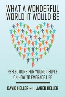 What a Wonderful World It Would Be : Reflections for Young People on How to Embrace Life