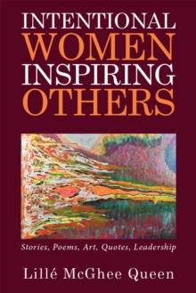 Intentional Women Inspiring Others : Stories, Poems, Art, Quotes, Leadership