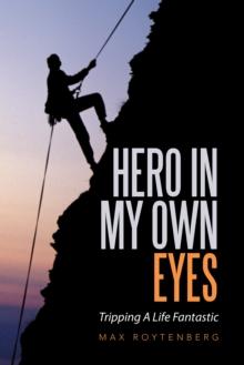 Hero in My Own Eyes : Tripping a Life Fantastic