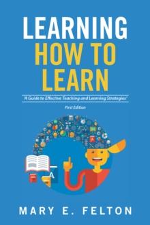 Learning How to Learn : 'A Guide to Effective Teaching and Learning Strategies'