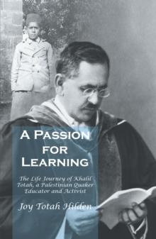 A Passion for Learning : The Life Journey of Khalil Totah, a Palestinian Quaker Educator and Activist