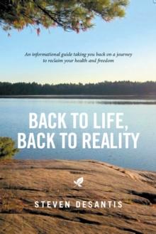 Back to Life, Back to Reality : An Informational Guide Taking You Back on a Journey to Reclaim Your Health and Freedom