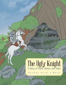 The Ugly Knight : A Story of Truth, Honor and Valor