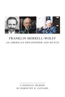 Franklin Merrell-Wolff: an American Philosopher and Mystic : A Personal Memoir