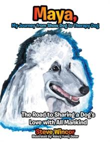 Maya, My Journey from Show Dog to Therapy Dog : The Road to Sharing a Dog'S Love with All Mankind