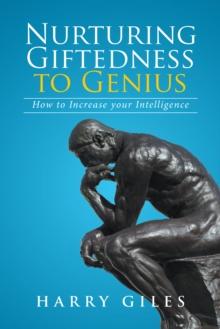 Nurturing   Giftedness to Genius : How to Increase Your Intelligence