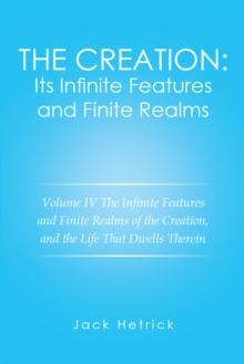 The Creation: Its Infinite Features and Finite Realms Volume Iv : The Infinite Features and Finite Realms of the Creation, and the Life That Dwells Therein