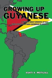 Growing up Guyanese : A Memoir About Growing up as a First Generation Indo-Caribbean in America.