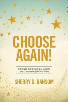 Choose Again! : Embrace the Blessing of Choice and Create the Life You Want