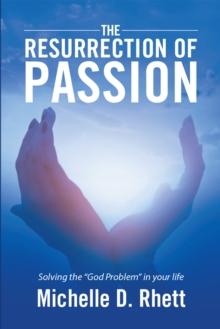 The Resurrection of Passion : Solving the "God Problem" in Your Life