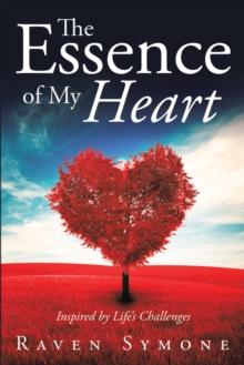 The Essence of My Heart : Inspired by Life'S Challenges