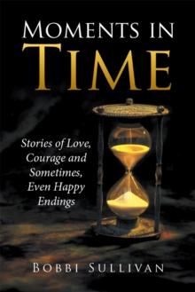 Moments in Time : Stories of Love, Courage and Sometimes, Even Happy Endings