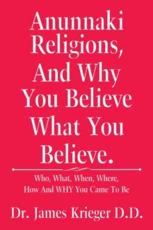 Anunnaki Religions, and Why You Believe What You Believe. : Who, What, When, Where, How and Why You Came to Be