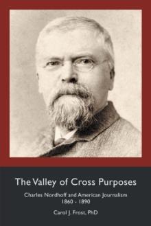 The Valley of Cross Purposes : Charles Nordhoff and American Journalism, 1860-1890