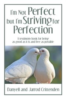 I'M Not Perfect but I'M Striving for Perfection : A Testimony Book for Being as Good as It Is and Free as Possible.