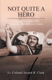 Not Quite a Hero : Fighting the Migs with Gabreski, Mahurin and Adams