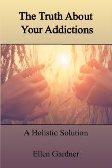 The Truth About Your Addictions : A Holistic Solution