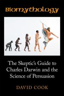 Biomythology : The Skeptic'S Guide to Charles Darwin and the Science of Persuasion