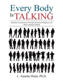 Every Body Is Talking : Building Communication Through Emotional Intelligence and Body Language Reading