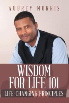 Wisdom for Life 101 : Life-Changing Principles