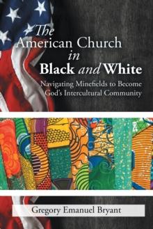 The American Church in Black and White : Navigating Minefields to Become God'S Intercultural Community