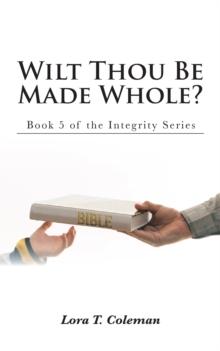 Wilt Thou Be Made Whole? : Book 5 of the Integrity Series