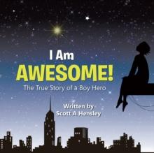 I Am Awesome! : The True Story of a Boy Hero