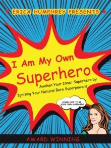 I Am My Own Superhero : Awaken Your Inner Superhero by Igniting Your Natural Born Superpowers