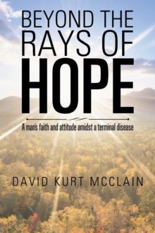 Beyond the Rays of Hope : A Man'S Faith and Attitude Amidst a Terminal Disease