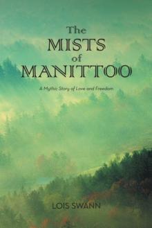 The Mists of Manittoo : A Mythic Story of Love and Freedom