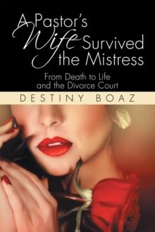 A Pastor'S Wife Survived the Mistress : From Death to Life and the Divorce Court