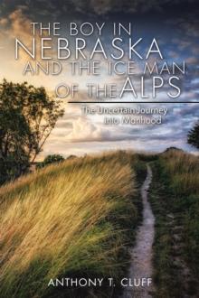 The Boy in Nebraska and the Ice Man of the Alps : The Uncertain Journey into Manhood