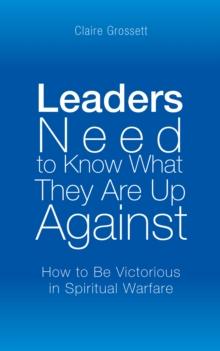 Leaders Need to Know What They Are up Against : How to Be Victorious in Spiritual Warfare