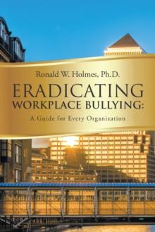 Eradicating Workplace Bullying : A Guide for Every Organization