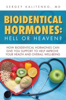 Bioidentical Hormones: Hell or Heaven? : How Bioidentical Hormones Can Give You Support to Help Improve Your Health and Overall Well-Being