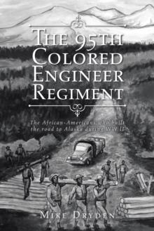 The 95Th Colored Engineer Regiment : The African-Americans Who Built the Road to Alaska During Ww Ii