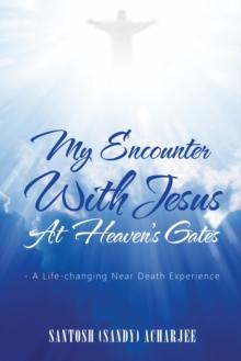 My Encounter with Jesus at Heaven'S Gates : - a Life-Changing Near Death Experience