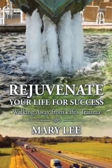 Rejuvenate Your Life for Success : Walking Away from Life'S Trauma