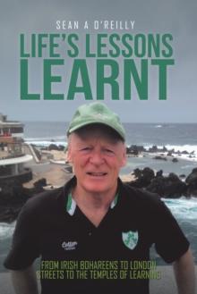 Life'S Lessons Learnt : From Irish Bohareens to London Streets to the Temples of Learning