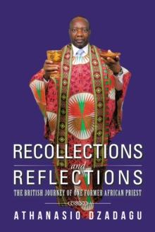 Recollections and Reflections : The British Journey of One Former African Priest