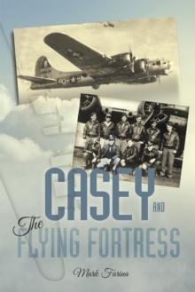 Casey & the Flying Fortress : The True Story of a World War Ii Bomber Pilot and the Crew.