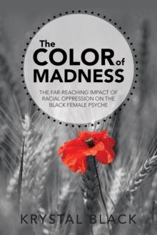 The Color of Madness : The Far-Reaching Impact of Racial Oppression on the Black Female Psyche