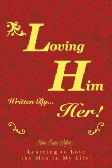 Loving Him..................... Written by Her : Learning to Love the Men in My Life!