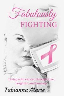 Fabulously Fighting : Living with Cancer Through Love, Laughter, and Honesty.